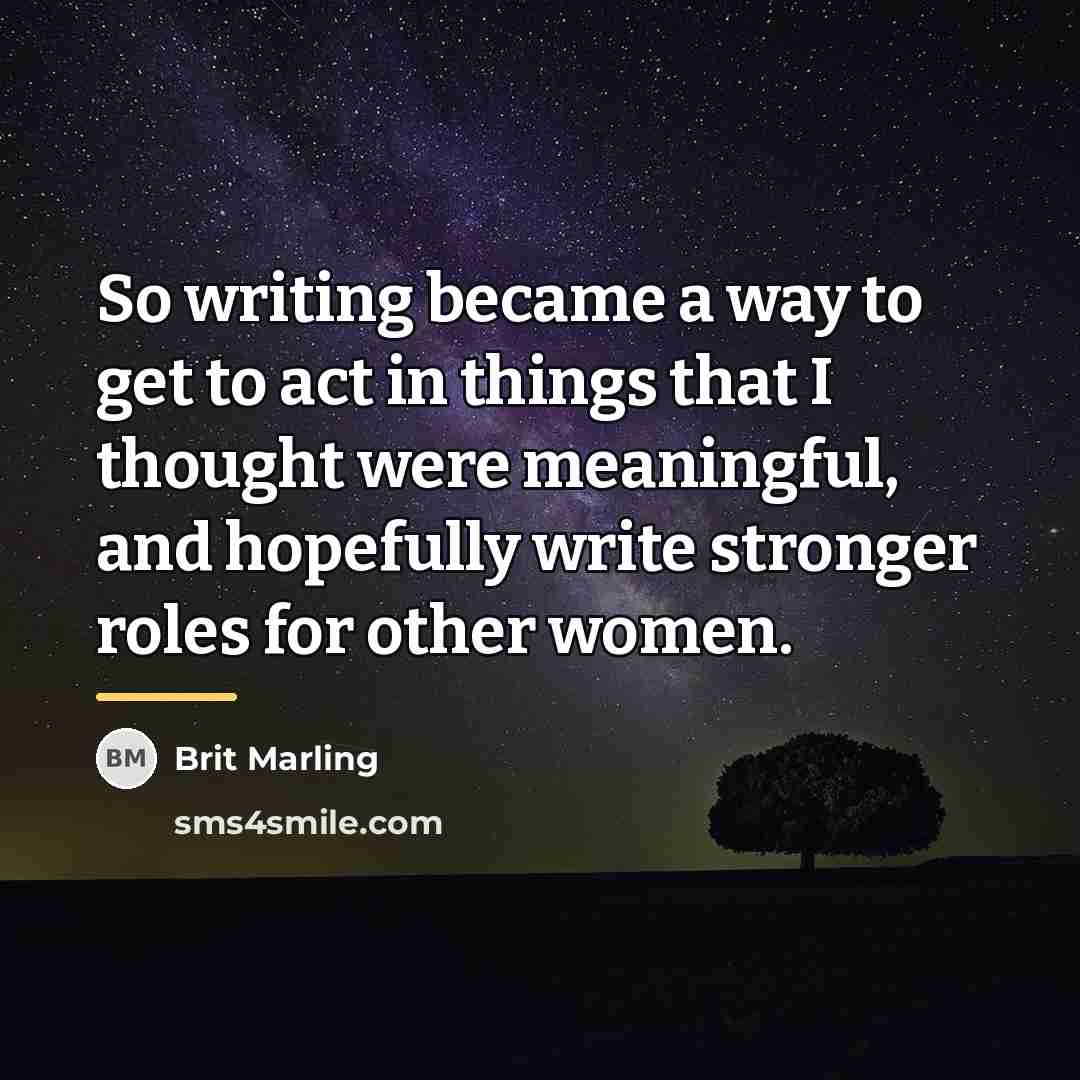 “So writing became a way to get to act in…” quote by Brit Marling