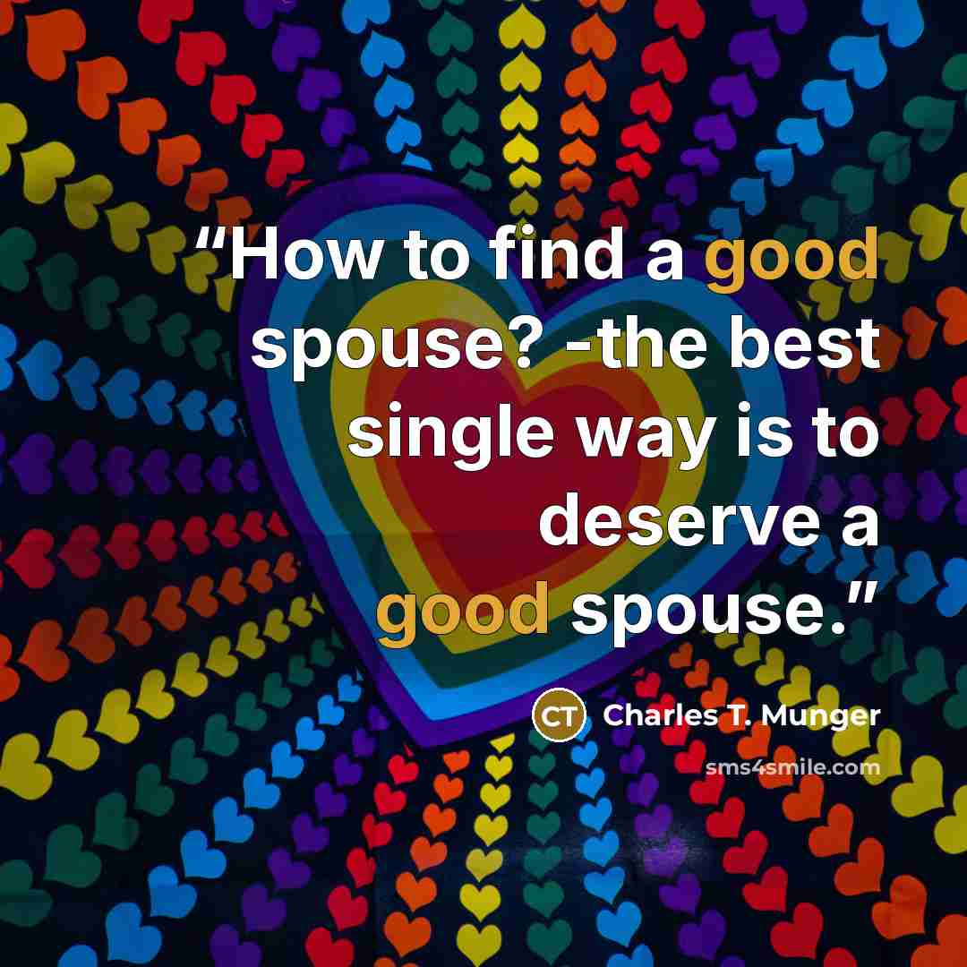 “How to find a good spouse? -the best single way is to deserve a good spouse.” quote by Charles T. Munger