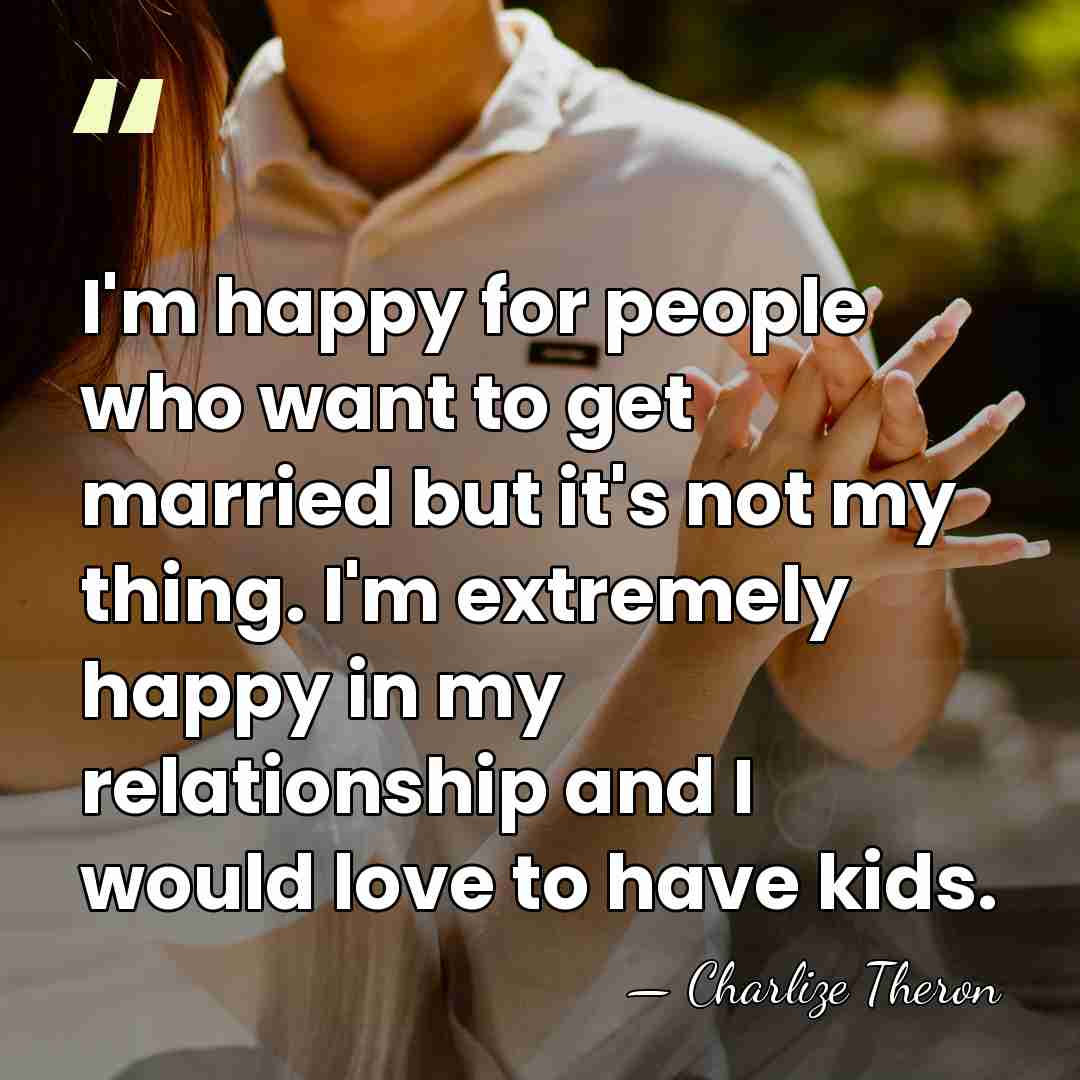 I'm happy for people who want to get married but it's not&hellip; - Charlize Theron