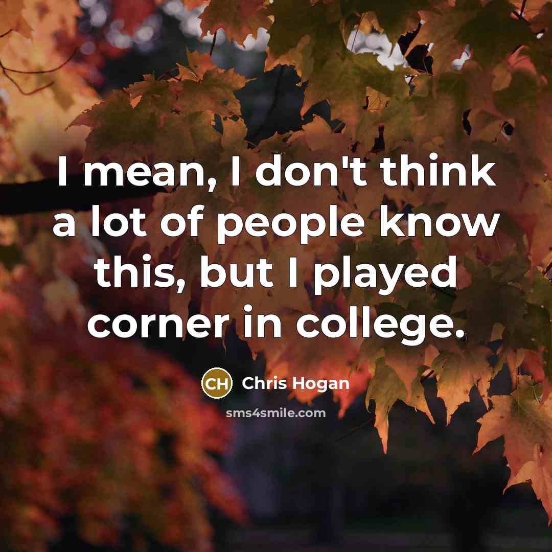 “I mean, I don't think a lot of people know…” quote by Chris Hogan