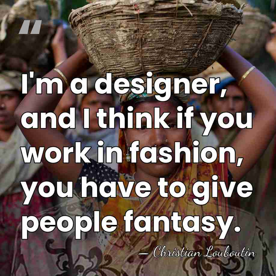 I'm a designer, and I think if you work in fashion, you&hellip; - Christian Louboutin