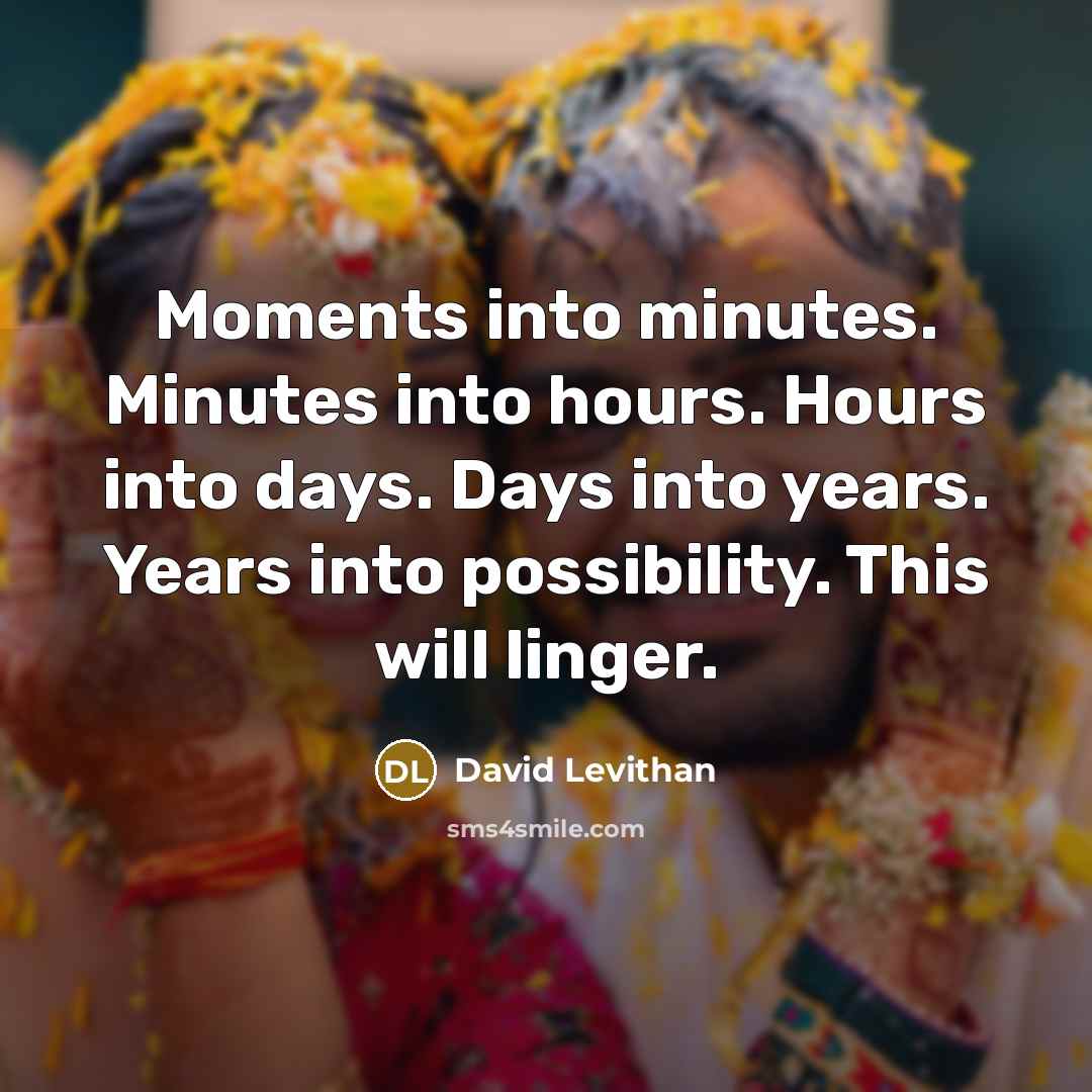 “Moments into minutes. Minutes into hours. Hours into days. Days…” quote by David Levithan