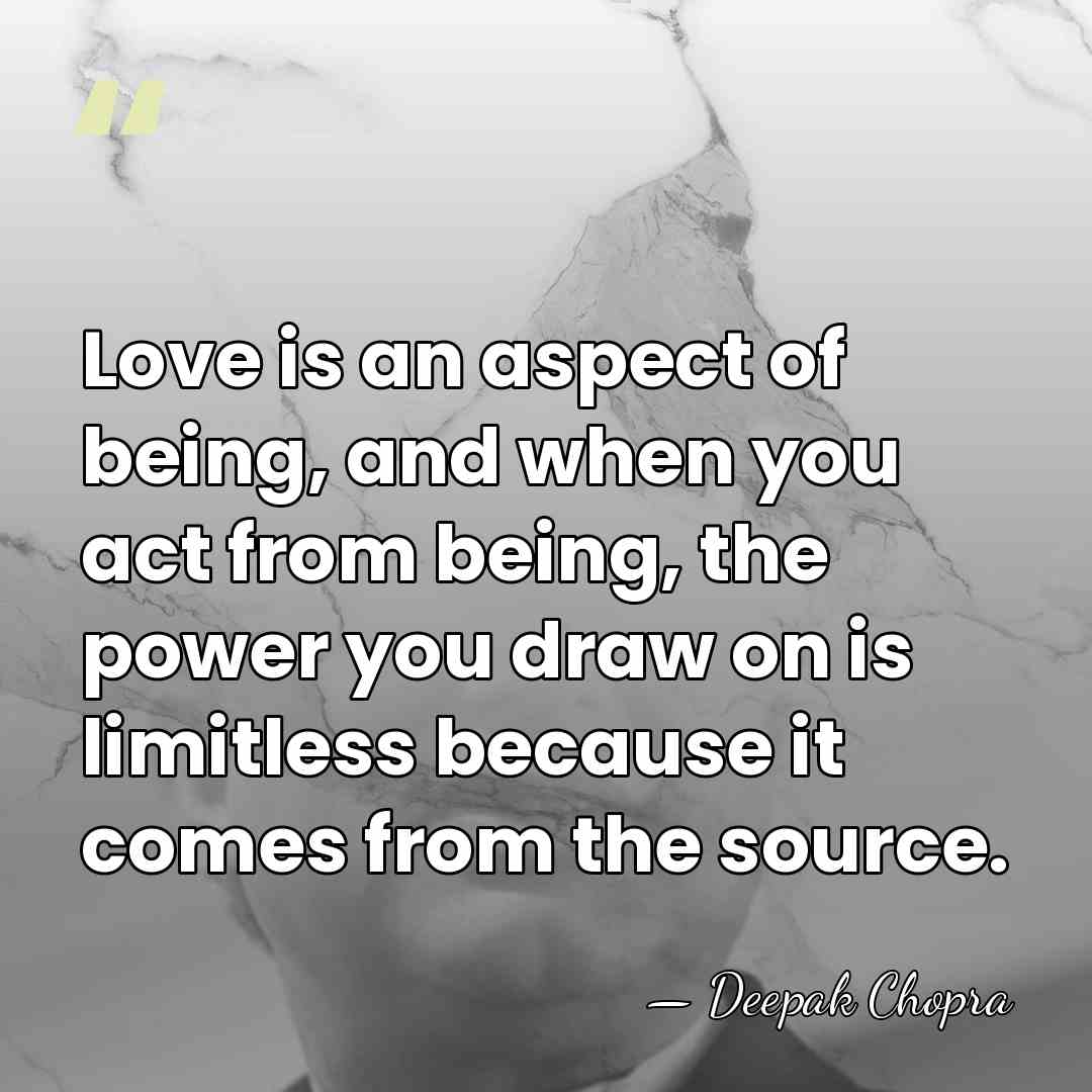 Love is an aspect of being, and when you act from being,&hellip; - Deepak Chopra