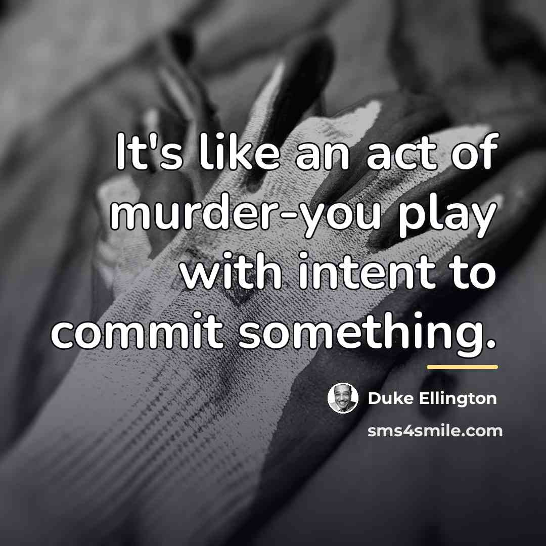 “It's like an act of murder-you play with intent to…” quote by Duke Ellington