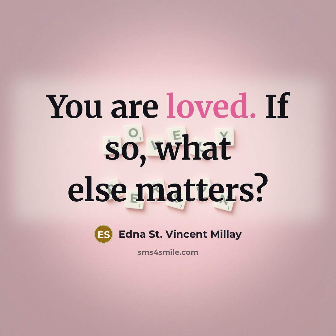 “You are loved. If so, what else matters?…” quote by Edna St. Vincent Millay