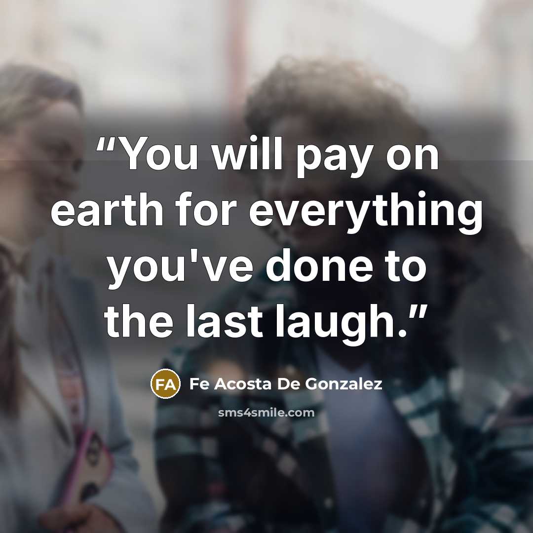 “You will pay on earth for everything you've done to the last laugh.” quote by Fe Acosta De Gonzalez