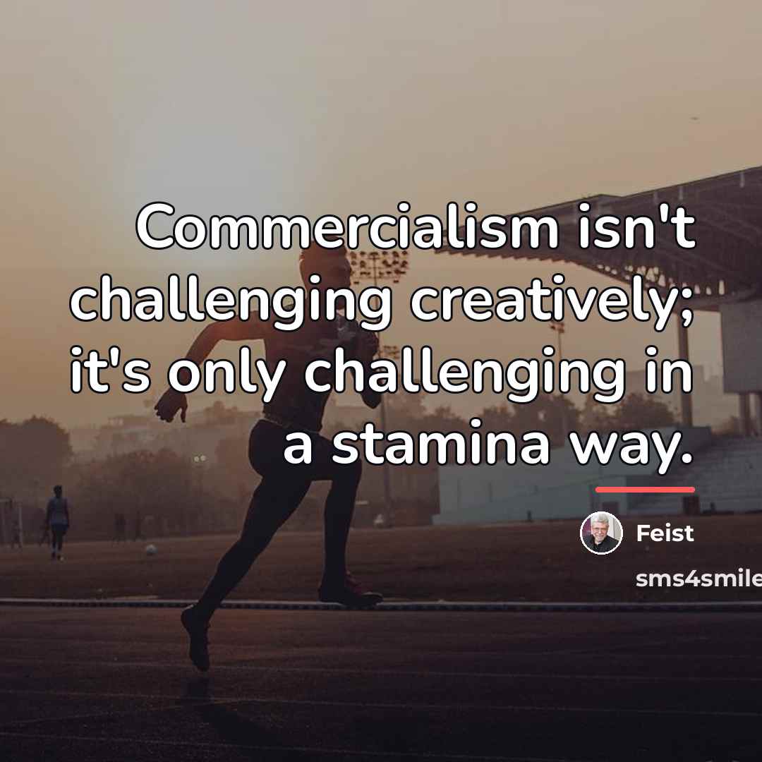 “Commercialism isn't challenging creatively; it's only challenging in a stamina…” quote by Feist