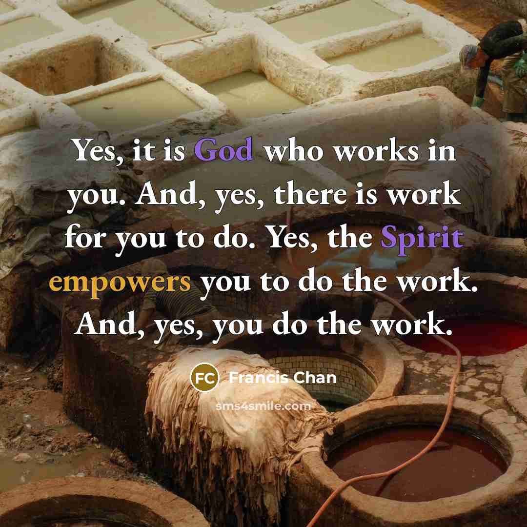 “Yes, it is God who works in you. And, yes,…” quote by Francis Chan