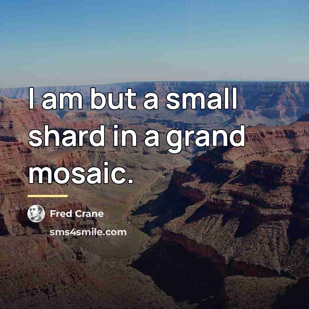 “I am but a small shard in a grand mosaic.…” quote by Fred Crane
