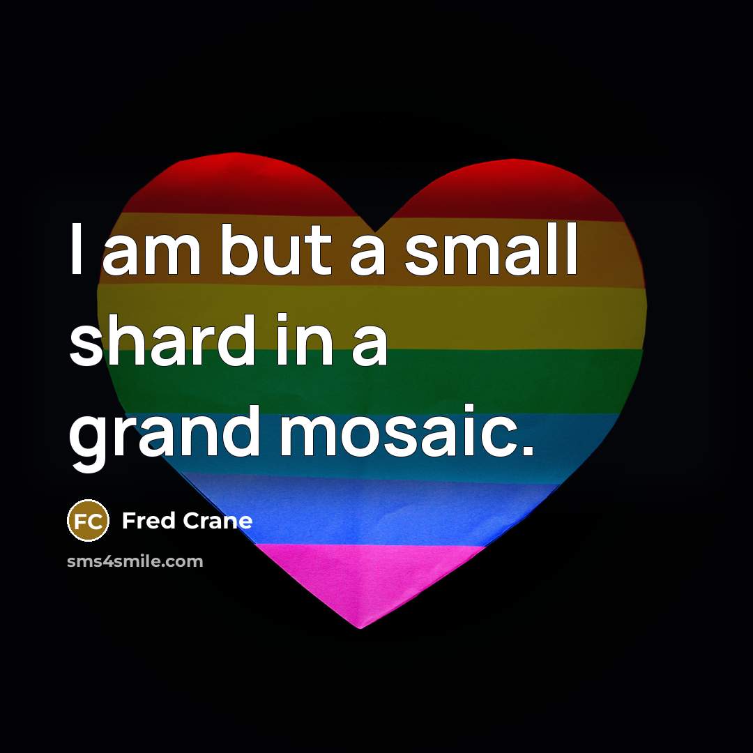 “I am but a small shard in a grand mosaic.” quote by Fred Crane