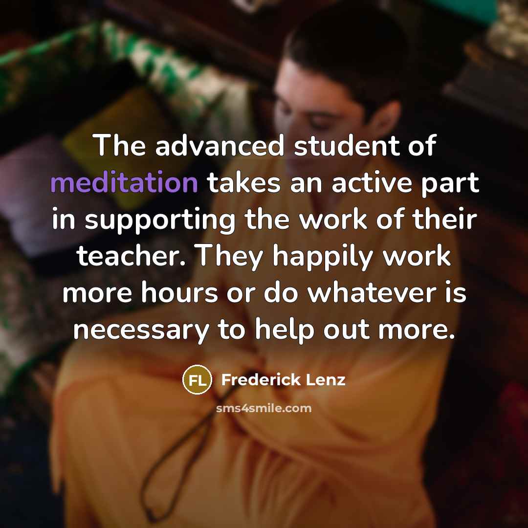 “The advanced student of meditation takes an active part in…” quote by Frederick Lenz
