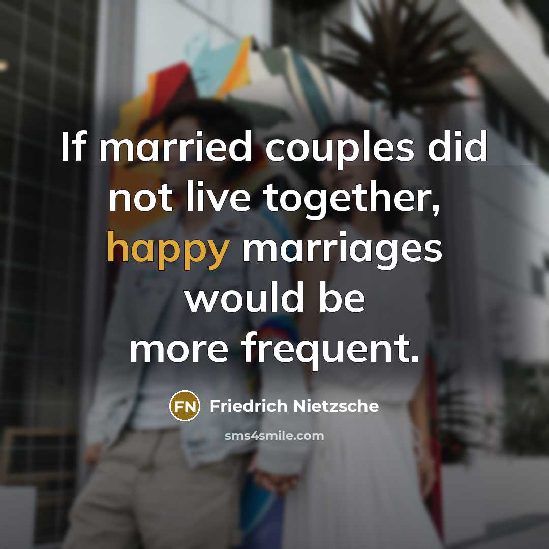“If married couples did not live together, happy marriages would…” quote by Friedrich Nietzsche