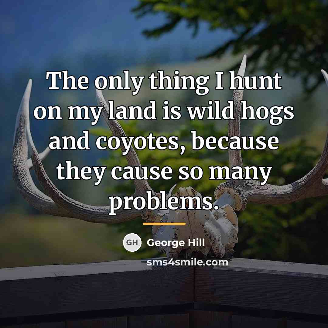 “The only thing I hunt on my land is wild…” quote by George Hill