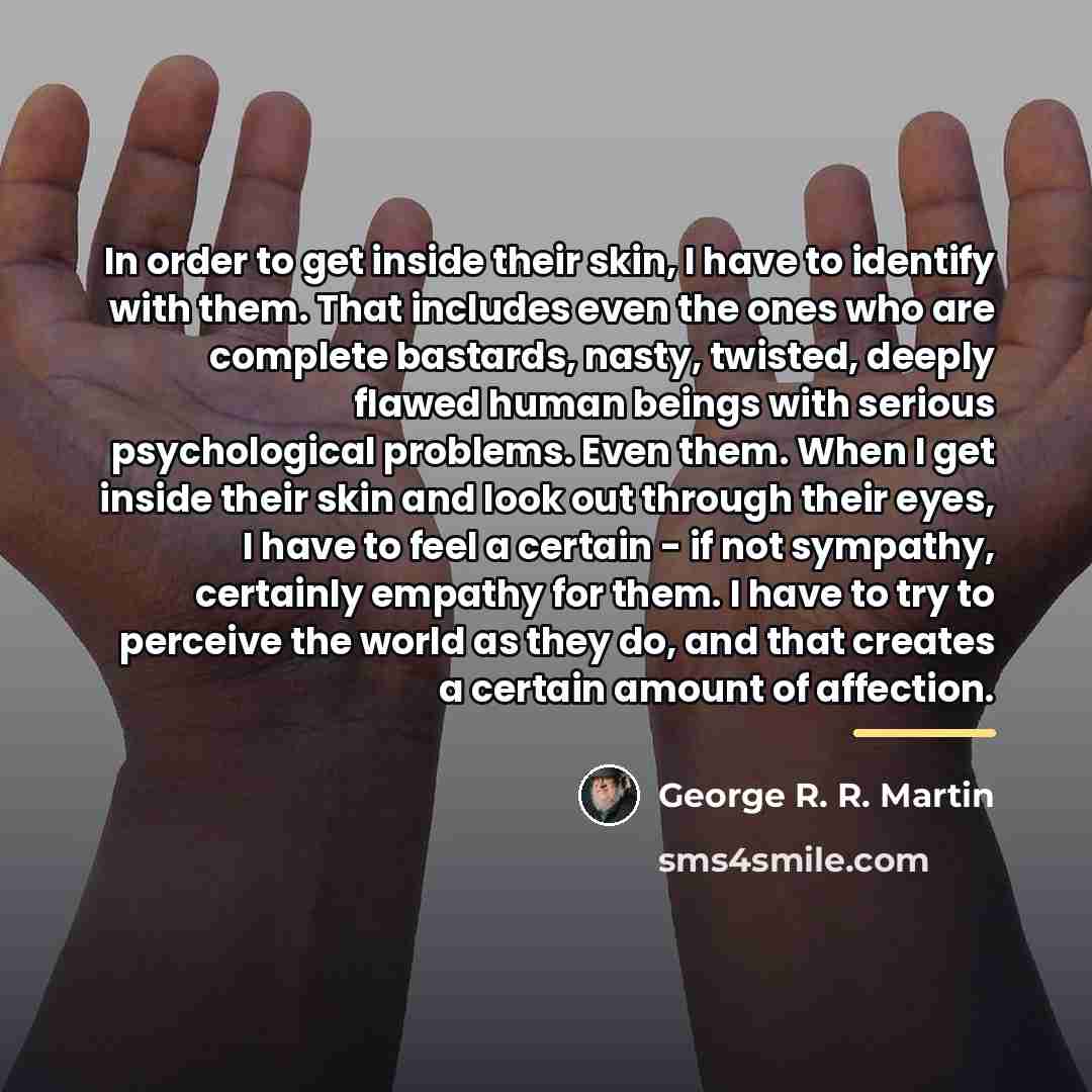“In order to get inside their skin, I have to…” quote by George R. R. Martin