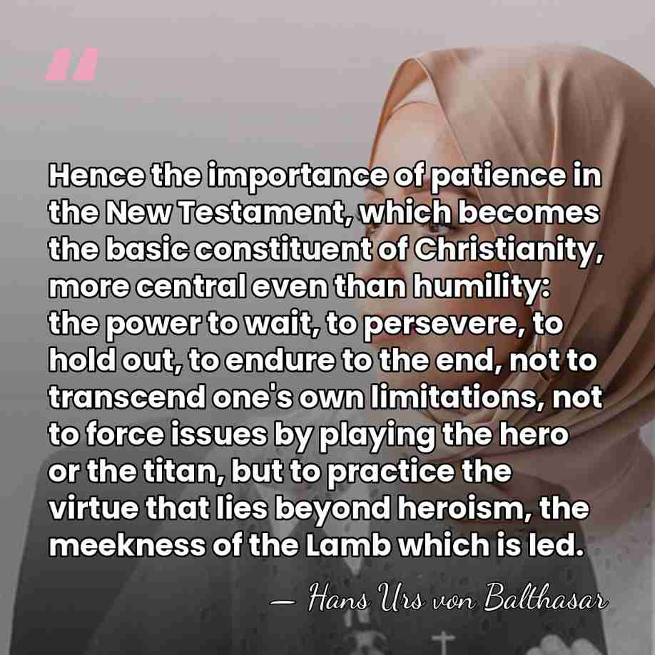 Hence the importance of patience in the New Testament, which becomes the&hellip; - Hans Urs von Balthasar