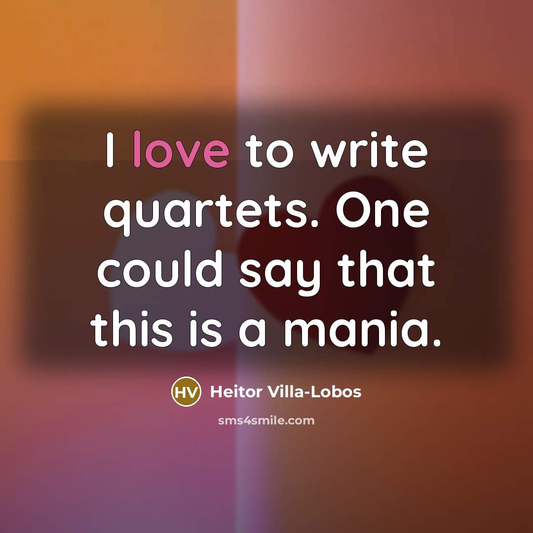 “I love to write quartets. One could say that this…” quote by Heitor Villa-Lobos