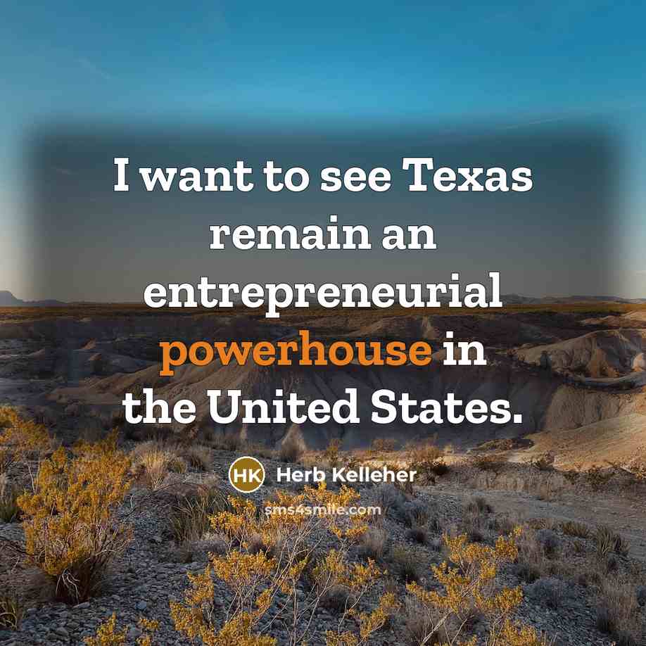 “I want to see Texas remain an entrepreneurial powerhouse in the United States.” quote by Herb Kelleher
