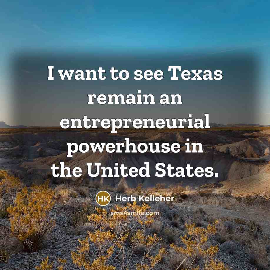 “I want to see Texas remain an entrepreneurial powerhouse in…” quote by Herb Kelleher