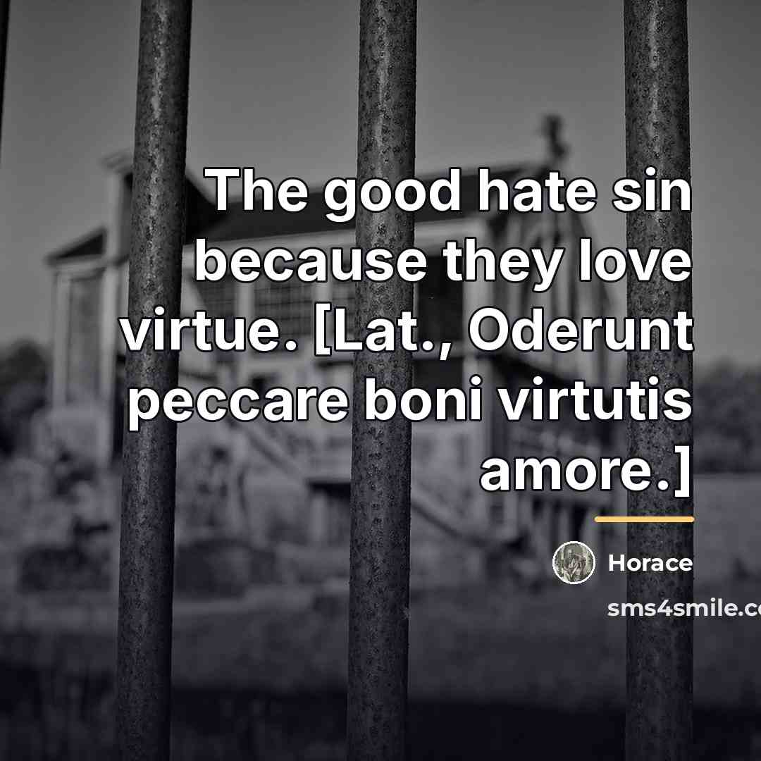 “The good hate sin because they love virtue. [Lat., Oderunt…” quote by Horace