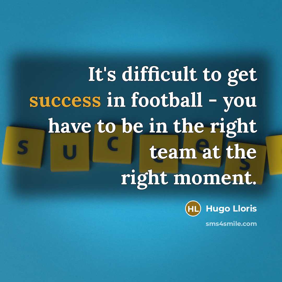“It's difficult to get success in football - you have…” quote by Hugo Lloris