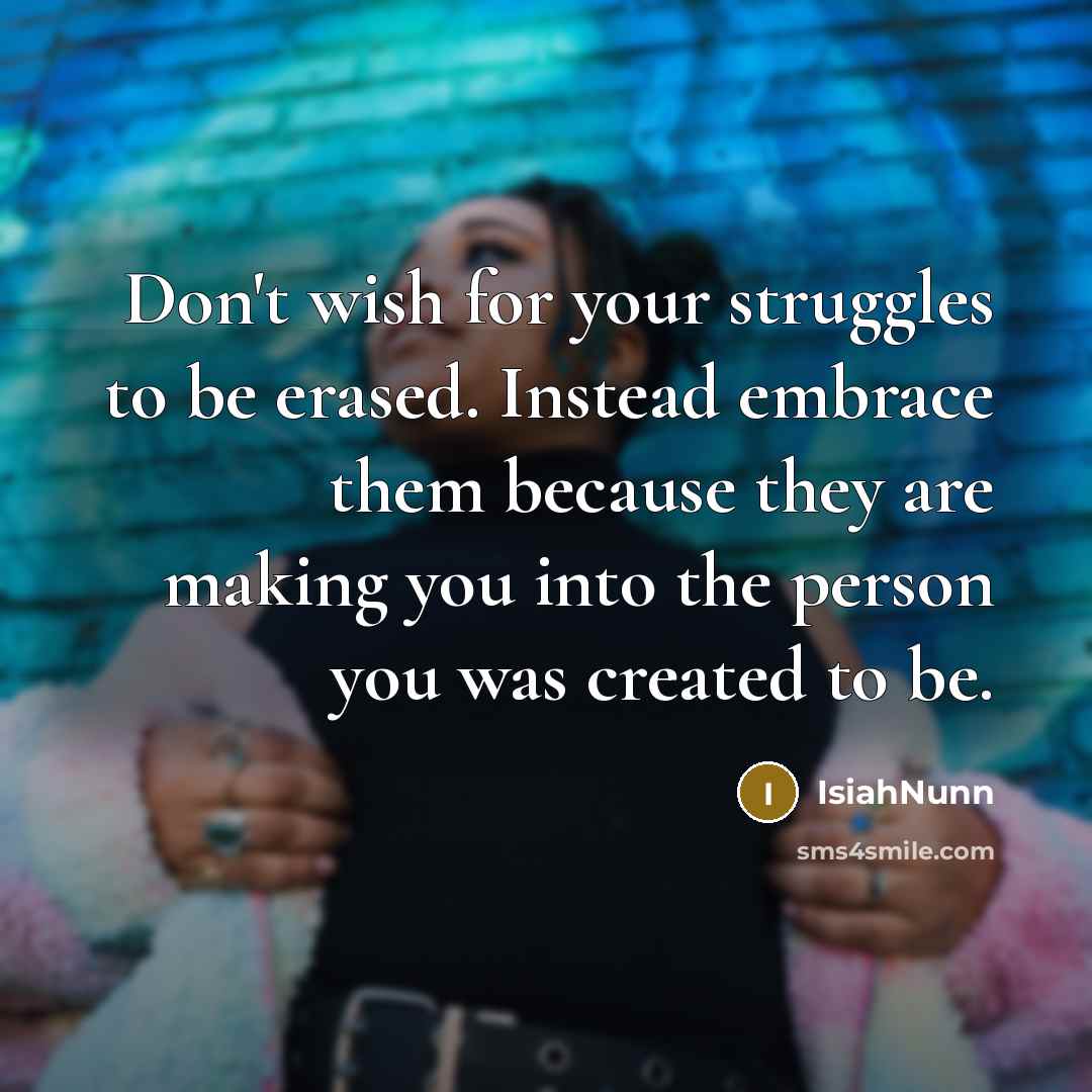 “Don't wish for your struggles to be erased. Instead embrace…” quote by IsiahNunn