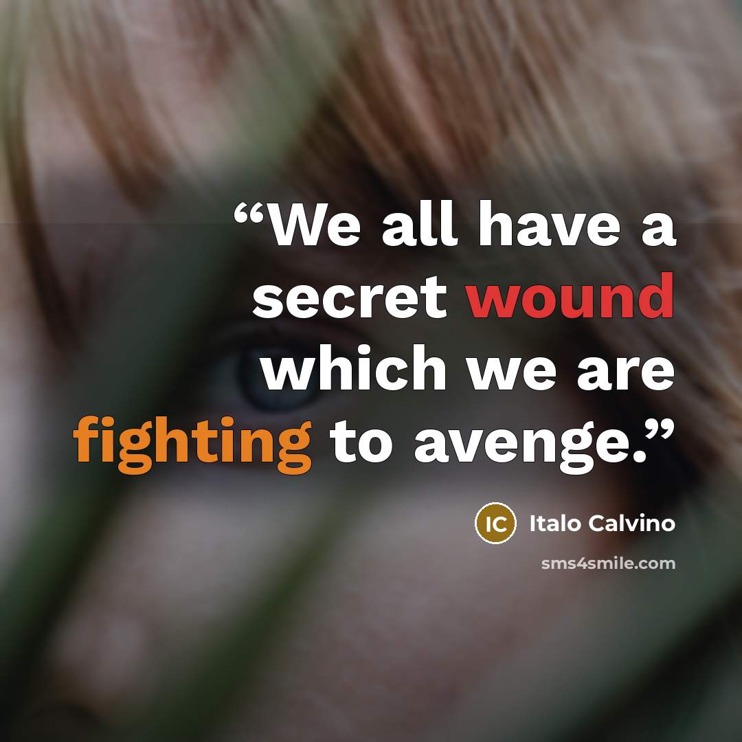 “We all have a secret wound which we are fighting to avenge.” quote by Italo Calvino