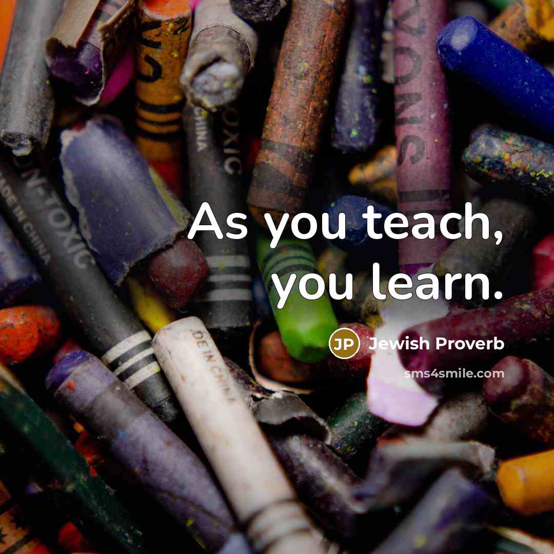 “As you teach, you learn.…” quote by Jewish Proverb