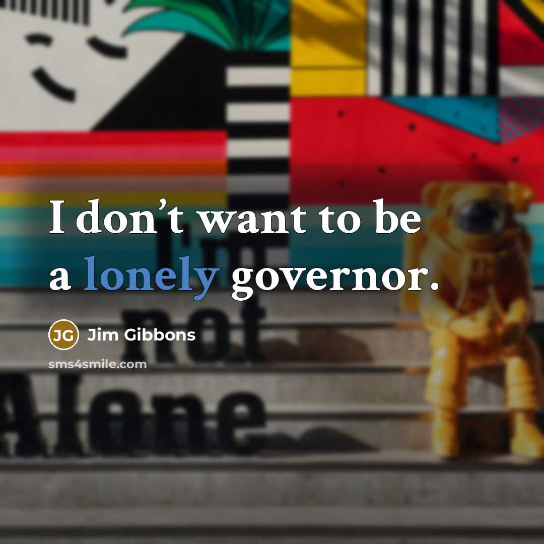 “I don’t want to be a lonely governor.” quote by Jim Gibbons