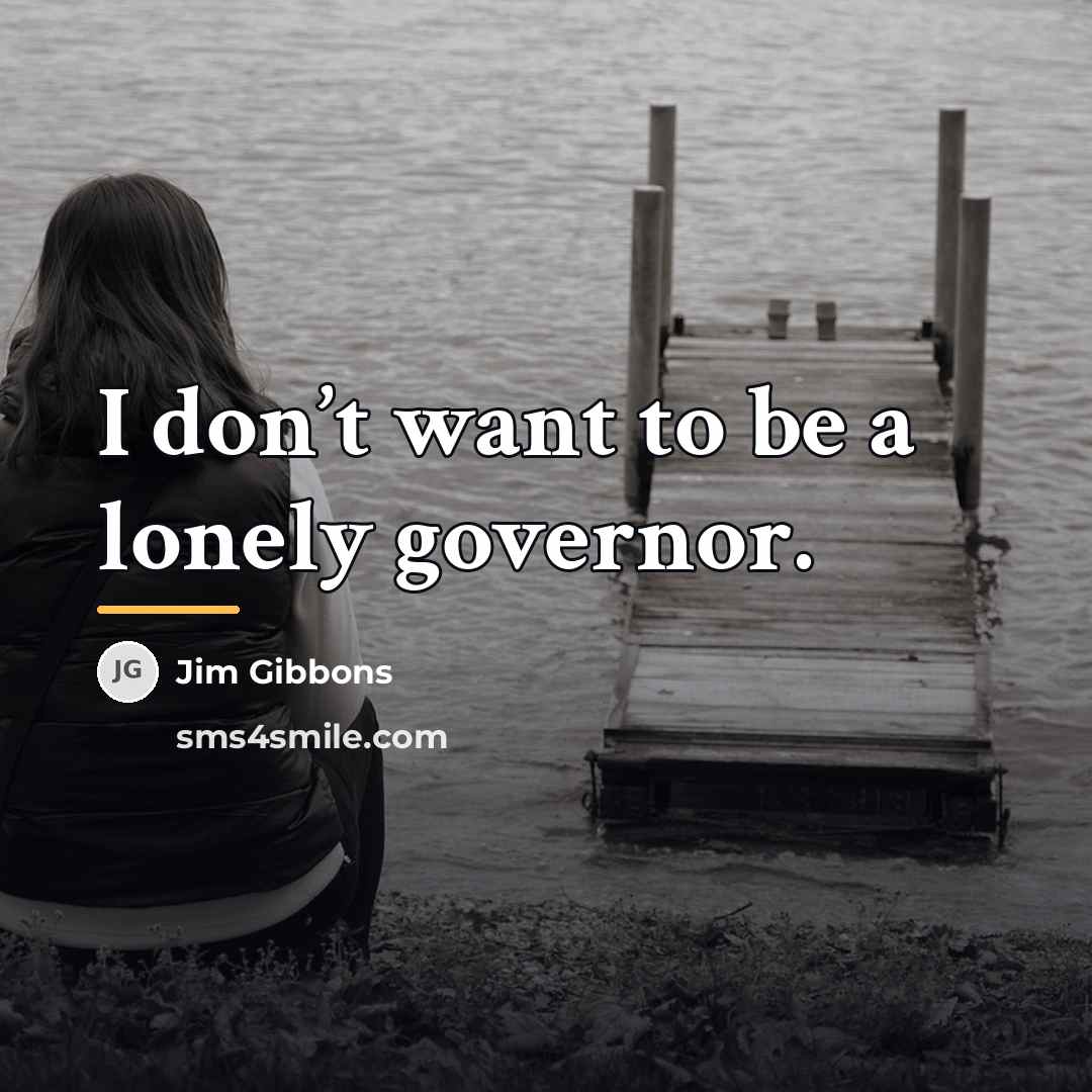 “I don’t want to be a lonely governor.…” quote by Jim Gibbons