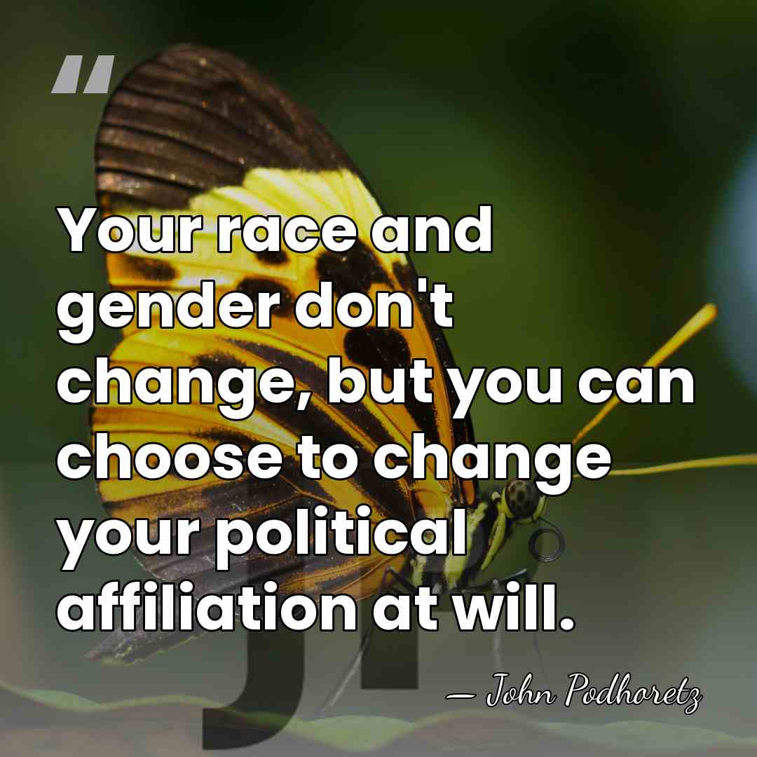 Your race and gender don't change, but you can choose to change&hellip; - John Podhoretz