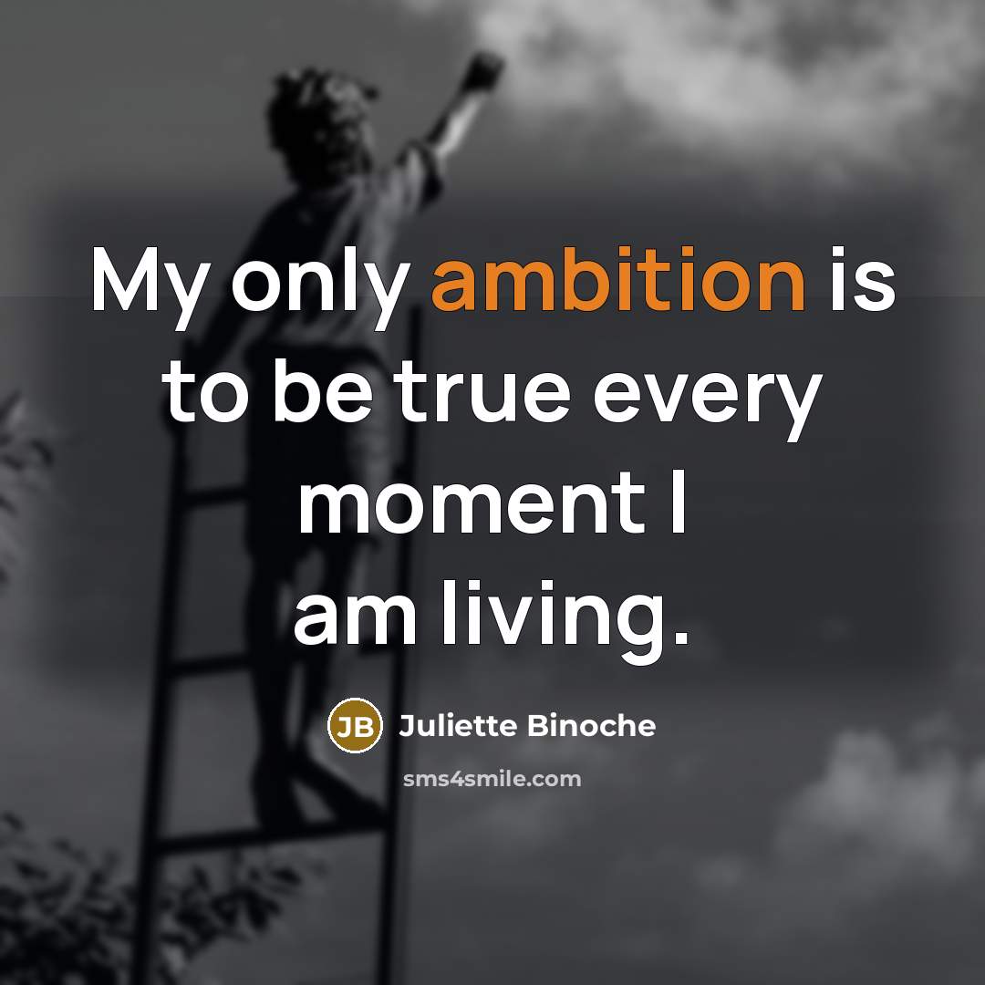 “My only ambition is to be true every moment I…” quote by Juliette Binoche