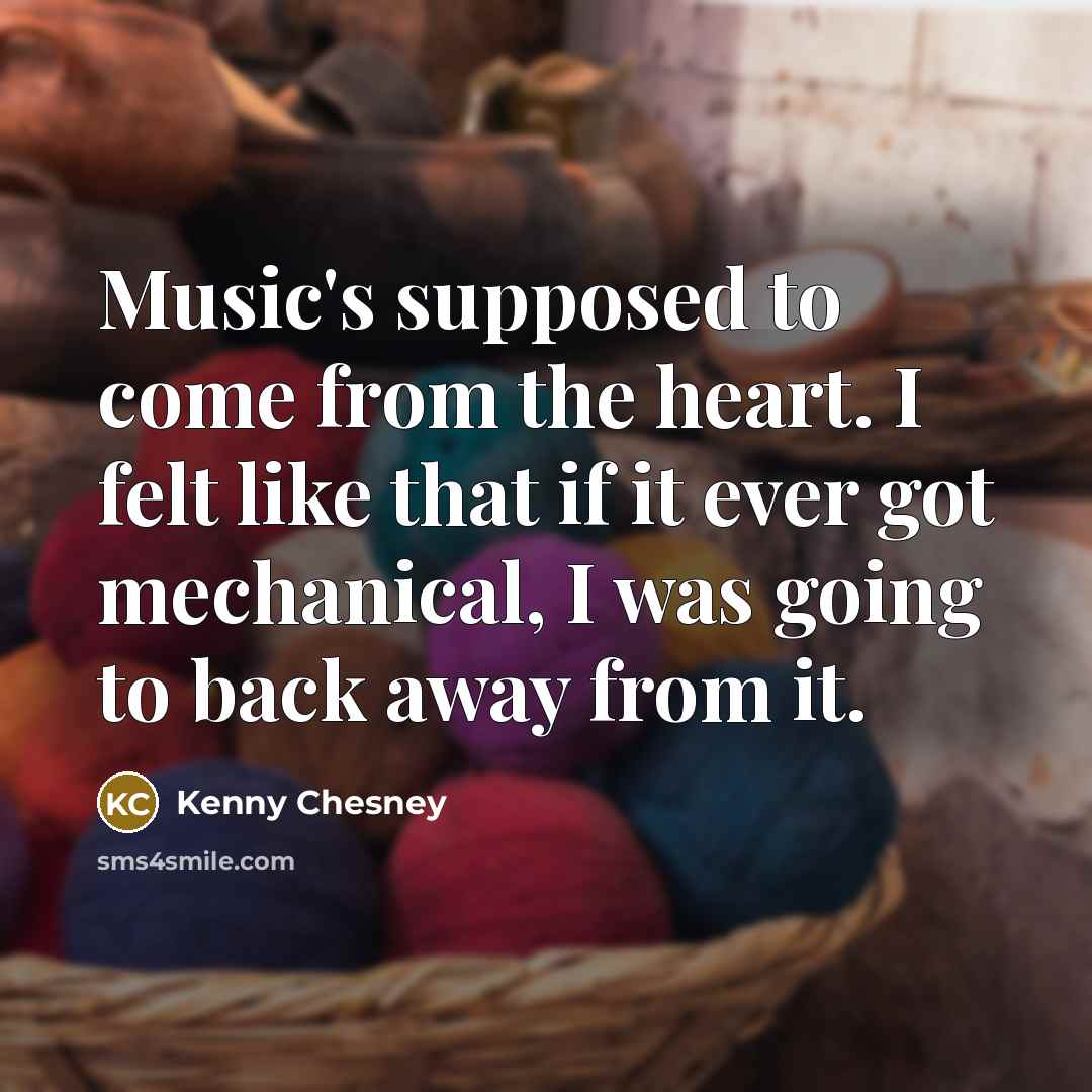 “Music's supposed to come from the heart. I felt like…” quote by Kenny Chesney