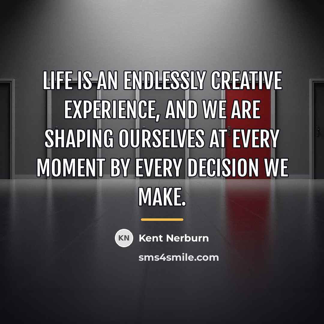 “Life is an endlessly creative experience, and we are shaping…” quote by Kent Nerburn
