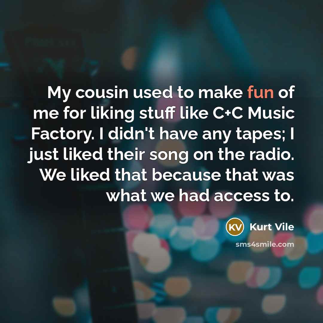 “My cousin used to make fun of me for liking…” quote by Kurt Vile