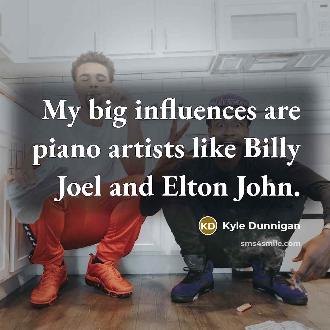 “My big influences are piano artists like Billy Joel and…” quote by Kyle Dunnigan