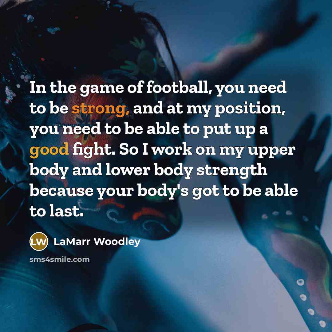 “In the game of football, you need to be strong,…” quote by LaMarr Woodley