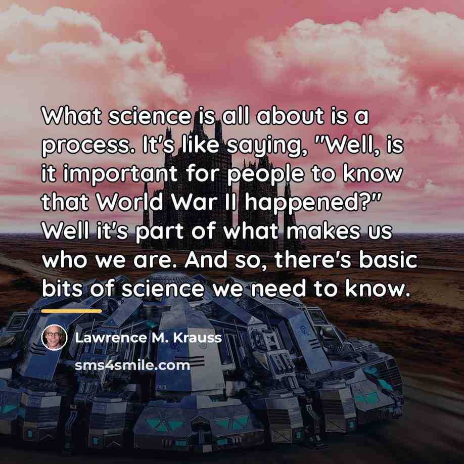 “What science is all about is a process. It's like…” quote by Lawrence M. Krauss