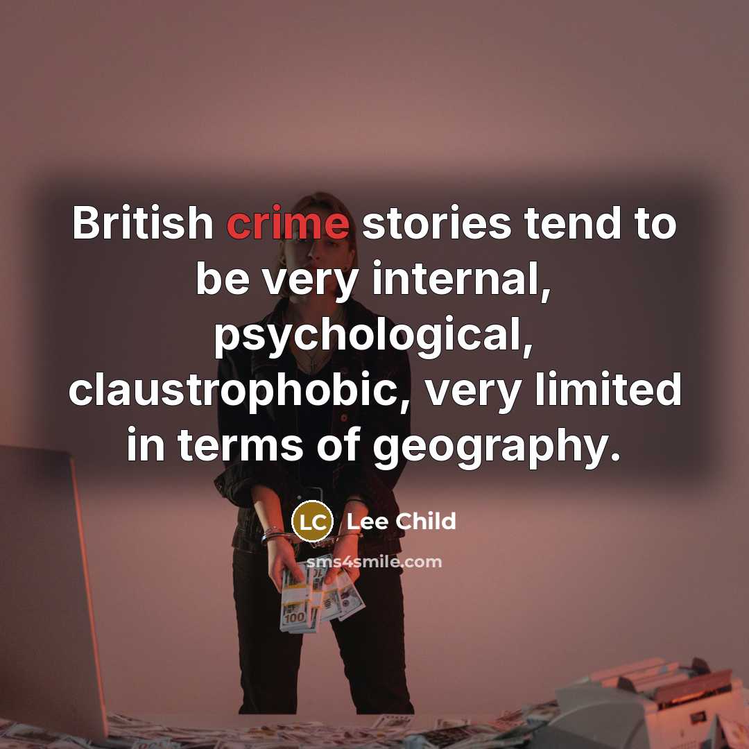 “British crime stories tend to be very internal, psychological, claustrophobic,…” quote by Lee Child