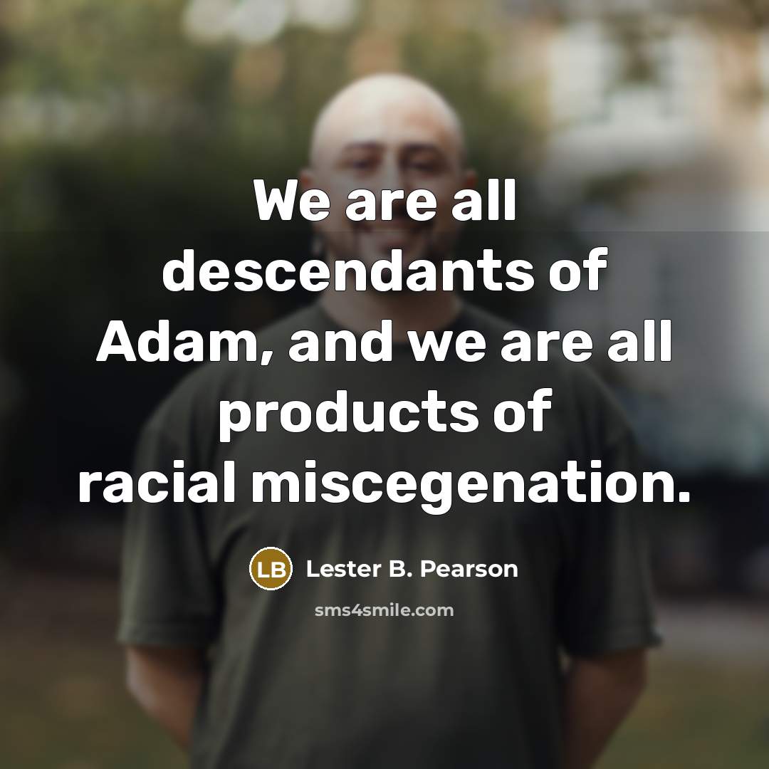 “We are all descendants of Adam, and we are all…” quote by Lester B. Pearson
