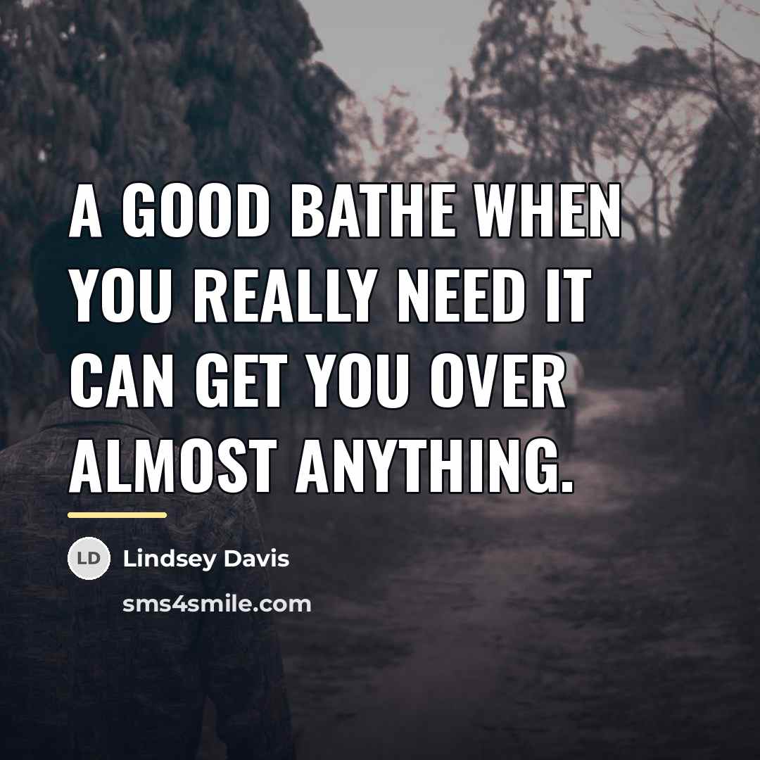 “A good bathe when you really need it can get…” quote by Lindsey Davis