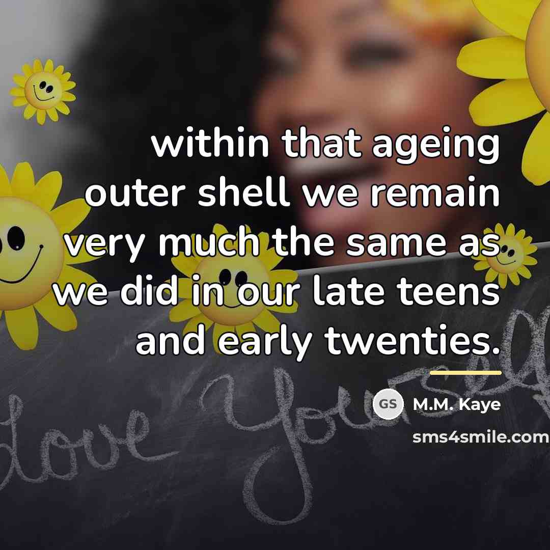 “within that ageing outer shell we remain very much the…” quote by M.M. Kaye