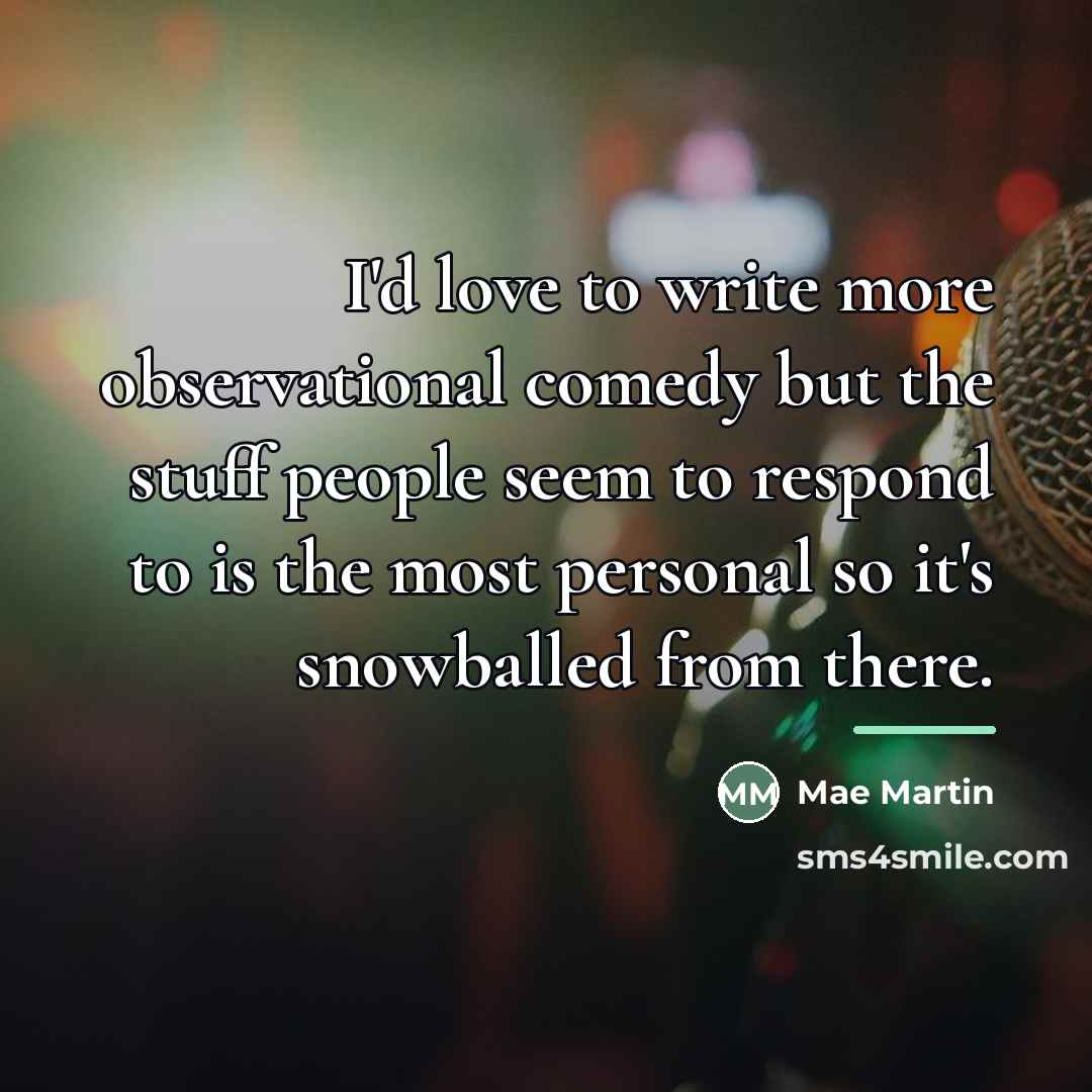 “I'd love to write more observational comedy but the stuff…” quote by Mae Martin