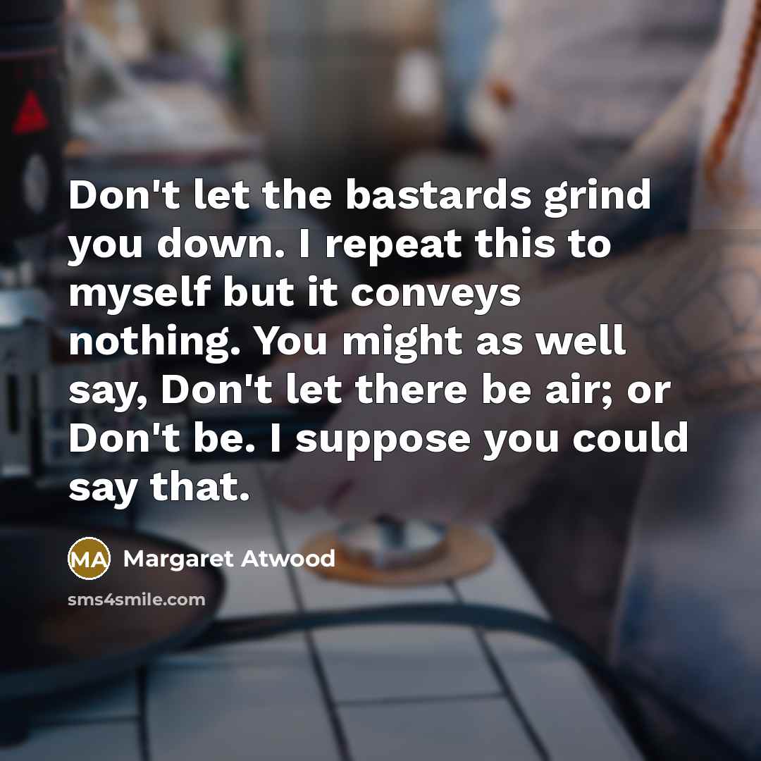 “Don't let the bastards grind you down. I repeat this…” quote by Margaret Atwood