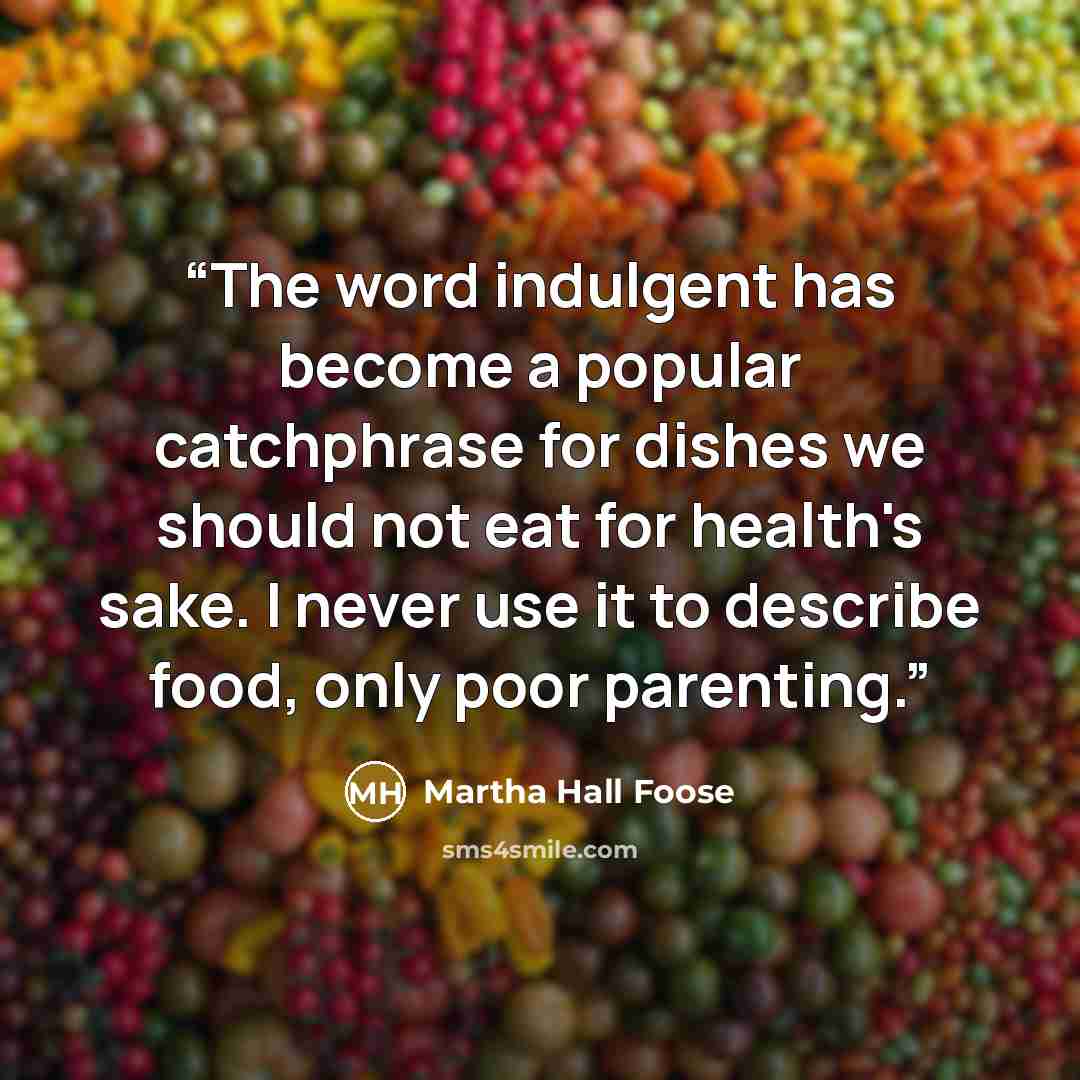 “The word indulgent has become a popular catchphrase for dishes we should not eat for health's sake. I never use it to describe food, only poor parenting.” quote by Martha Hall Foose