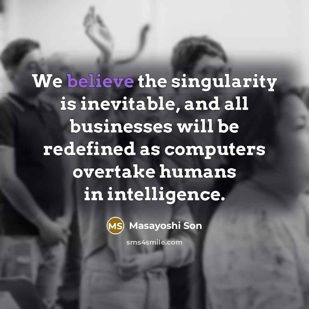 “We believe the singularity is inevitable, and all businesses will…” quote by Masayoshi Son