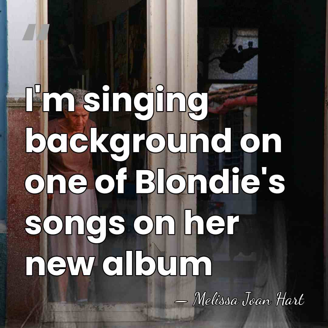 I'm singing background on one of Blondie's songs on her new album - Melissa Joan Hart