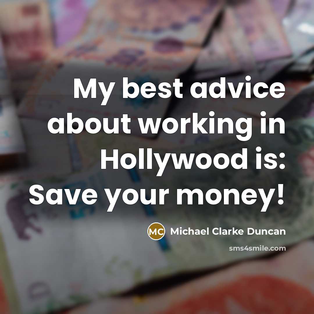 “My best advice about working in Hollywood is: Save your…” quote by Michael Clarke Duncan