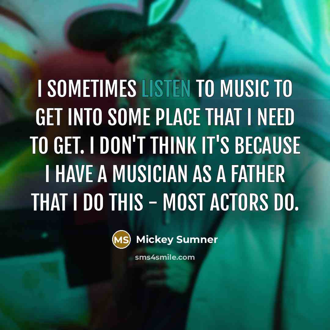 “I sometimes listen to music to get into some place…” quote by Mickey Sumner