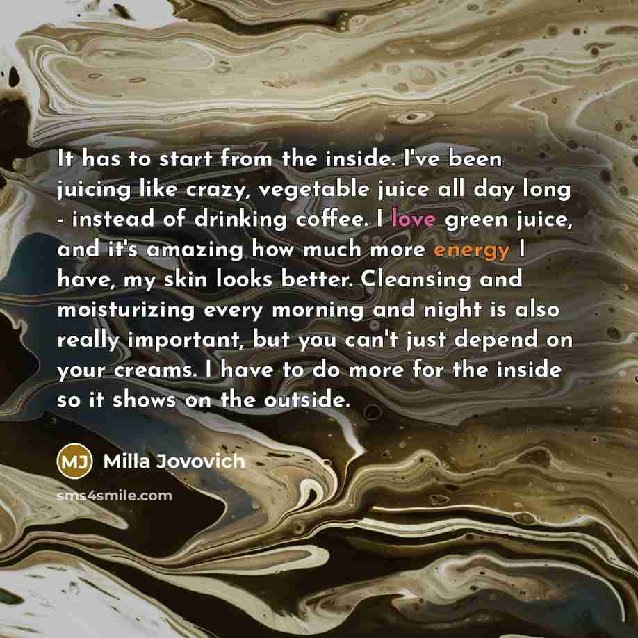“It has to start from the inside. I've been juicing…” quote by Milla Jovovich