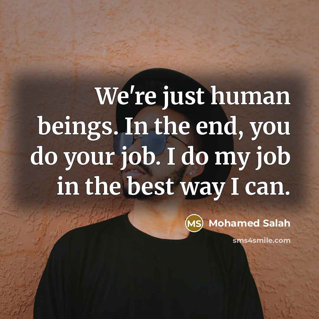 “We're just human beings. In the end, you do your job. I do my job in the best way I can.” quote by Mohamed Salah